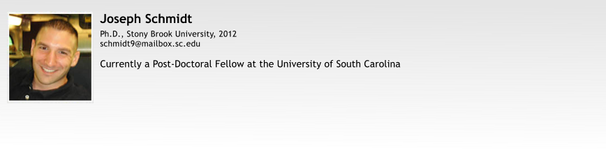 Joseph Schmidt Ph.D., Stony Brook University, 2012 schmidt9@mailbox.sc.edu  Currently a Post-Doctoral Fellow at the University of South Carolina