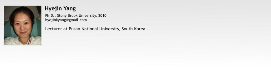 Hyejin Yang Ph.D., Stony Brook University, 2010 hyejinkyang@gmail.com  Lecturer at Pusan National University, South Korea